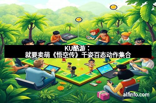 KU酷游：就要卖萌《悟空传》千姿百态动作集合