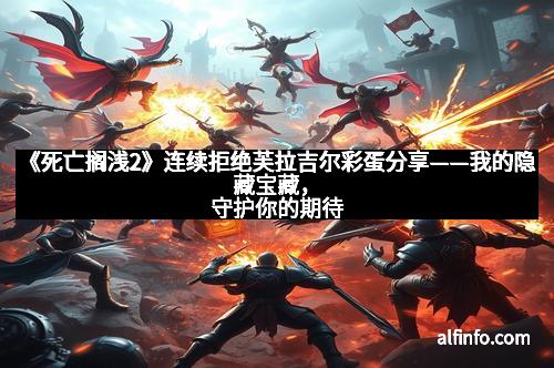 《死亡搁浅2》连续拒绝芙拉吉尔彩蛋分享——我的隐藏宝藏，守护你的期待